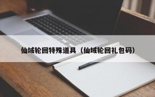 仙域轮回特殊道具（仙域轮回礼包码）