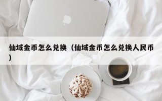 仙域金币怎么兑换（仙域金币怎么兑换人民币）