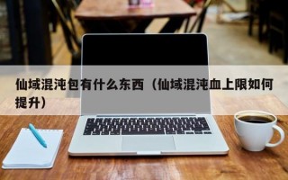 仙域混沌包有什么东西（仙域混沌血上限如何提升）